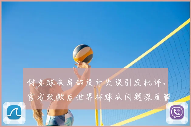 耐克球衣肩部设计失误引发批评，官方致歉后世界杯球衣问题深度解析