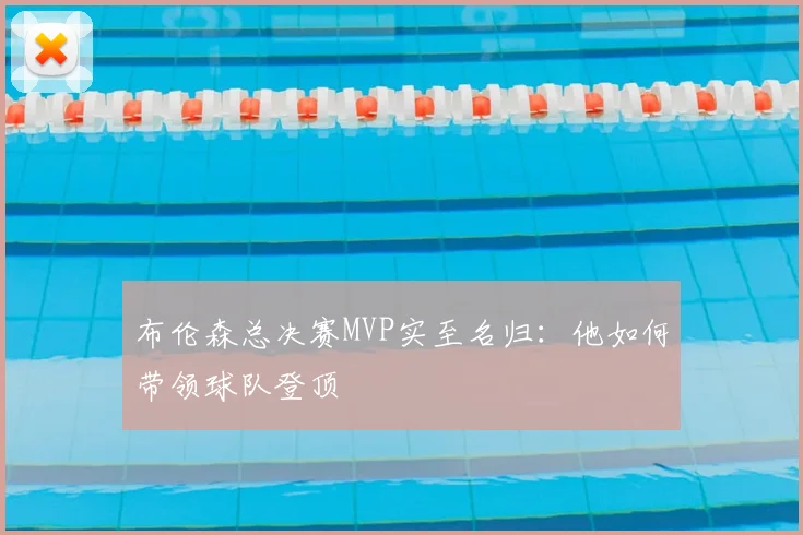 布伦森总决赛MVP实至名归：他如何带领球队登顶