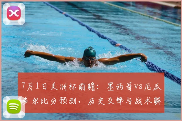 7月1日美洲杯前瞻：墨西哥vs厄瓜多尔比分预测，历史交锋与战术解析