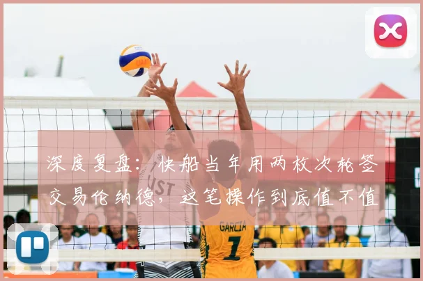 深度复盘：快船当年用两枚次轮签交易伦纳德，这笔操作到底值不值？