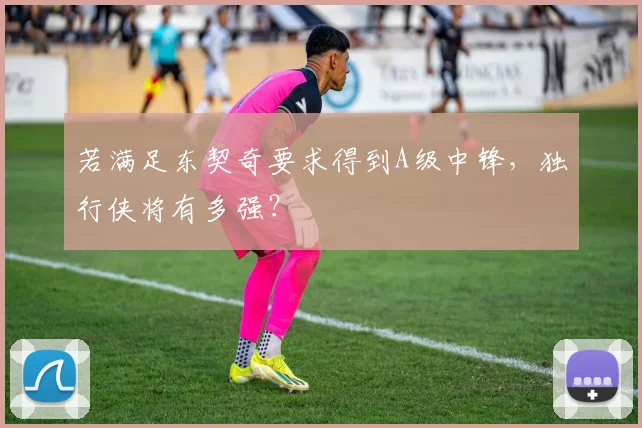 若满足东契奇要求得到A级中锋，独行侠将有多强？