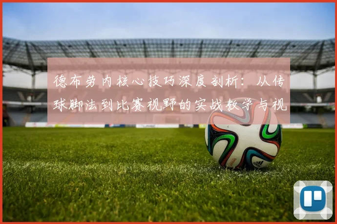 德布劳内核心技巧深度剖析:从传球脚法到比赛视野的实战教学与视频复盘