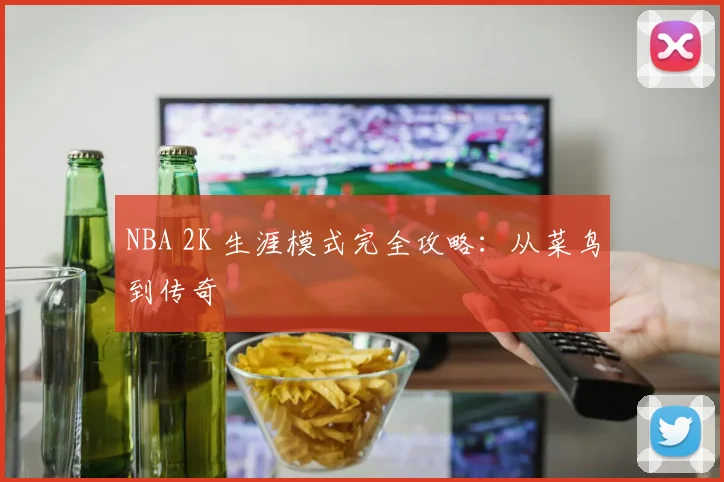 NBA 2K 生涯模式完全攻略:从菜鸟到传奇