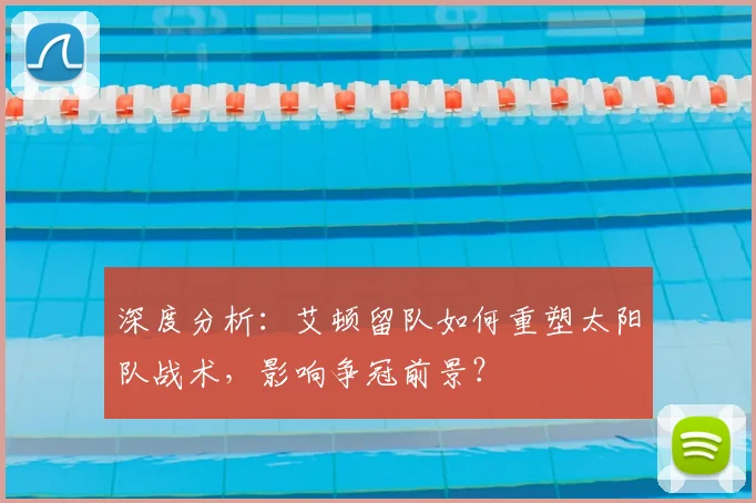 深度分析：艾顿留队如何重塑太阳队战术，影响争冠前景？