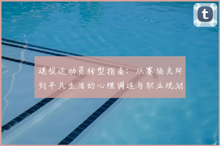 退役运动员转型指南:从赛场光环到平凡生活的心理调适与职业规划