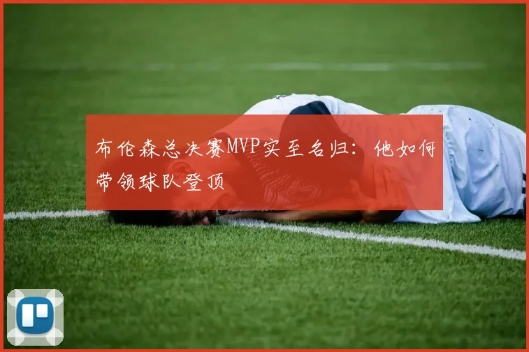 布伦森总决赛MVP实至名归:他如何带领球队登顶