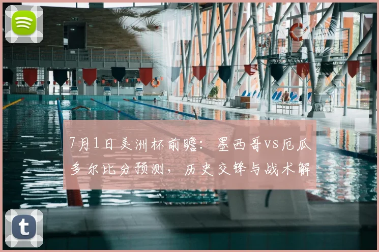 7月1日美洲杯前瞻：墨西哥vs厄瓜多尔比分预测，历史交锋与战术解析
